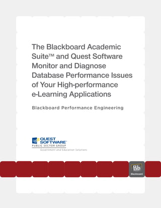 The Blackboard Academic
SuiteTM and Quest Software
Monitor and Diagnose
Database Performance Issues
of Your High-performance
e-Learning Applications
Blackboard Performance Engineering
 