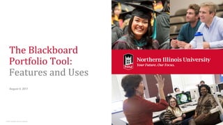 The Blackboard
Portfolio Tool:
Features and Uses
August 8, 2017
© 2017 Northern Illinois University
 