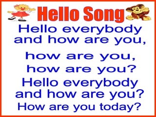 Hello Song Hello everybody and how are you, how are you, how are you? Hello everybody and how are you? How are you today? 