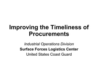 Improving the Timeliness of Procurements Industrial Operations Division Surface Forces Logistics Center United States Coast Guard 