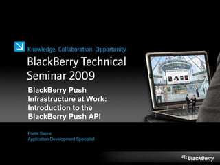 BlackBerry Push
Infrastructure at Work:
Introduction to the
BlackBerry Push API
Pratik Sapra
Application Development Specialist
 