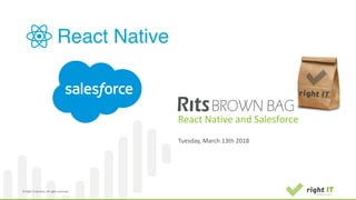 ©	2017,	Right	IT	Services.	All	rights	reserved	©	Right	IT	Services.	All	rights	reserved	©	Right	IT	Services.	All	rights	reserved	
React Native and Salesforce
Tuesday,	March 13th	2018
 