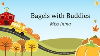 Bagels with Buddies
Miss Inma
 