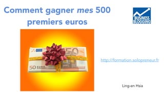 Comment gagner mes 500 
premiers euros 
http://formation.solopreneur.fr 
Ling-en Hsia 
 