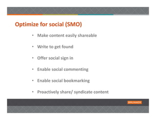 Optimize for social (SMO) 
      • Make content easily shareable 

      • Write to get found

      • Offer social sign in 

      • Enable social commenting

      • Enable social bookmarking

      • Proactively share/ syndicate content
 
