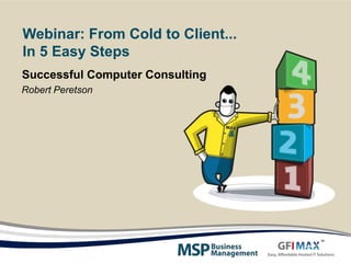 Webinar: From Cold to Client...
In 5 Easy Steps
Successful Computer Consulting
Robert Peretson
 