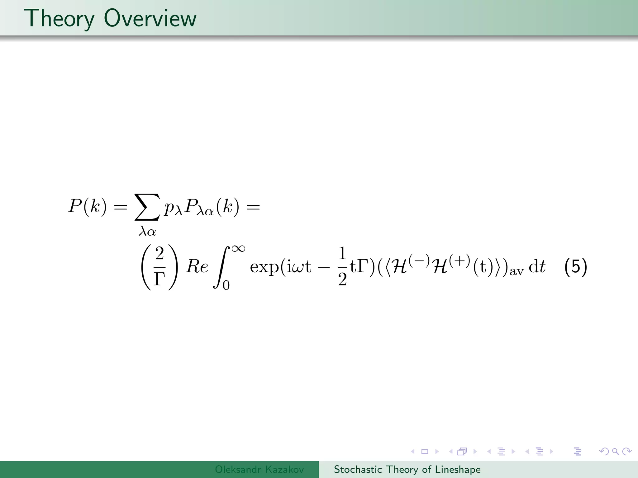 Theory Overview
P(k) =
λα
pλPλα(k) =
2
Γ
Re
∞
0
exp(iωt −
1
2
tΓ)( H(−)
H(+)
(t) )av dt (5)
Oleksandr Kazakov Stochastic Theory of Lineshape
 