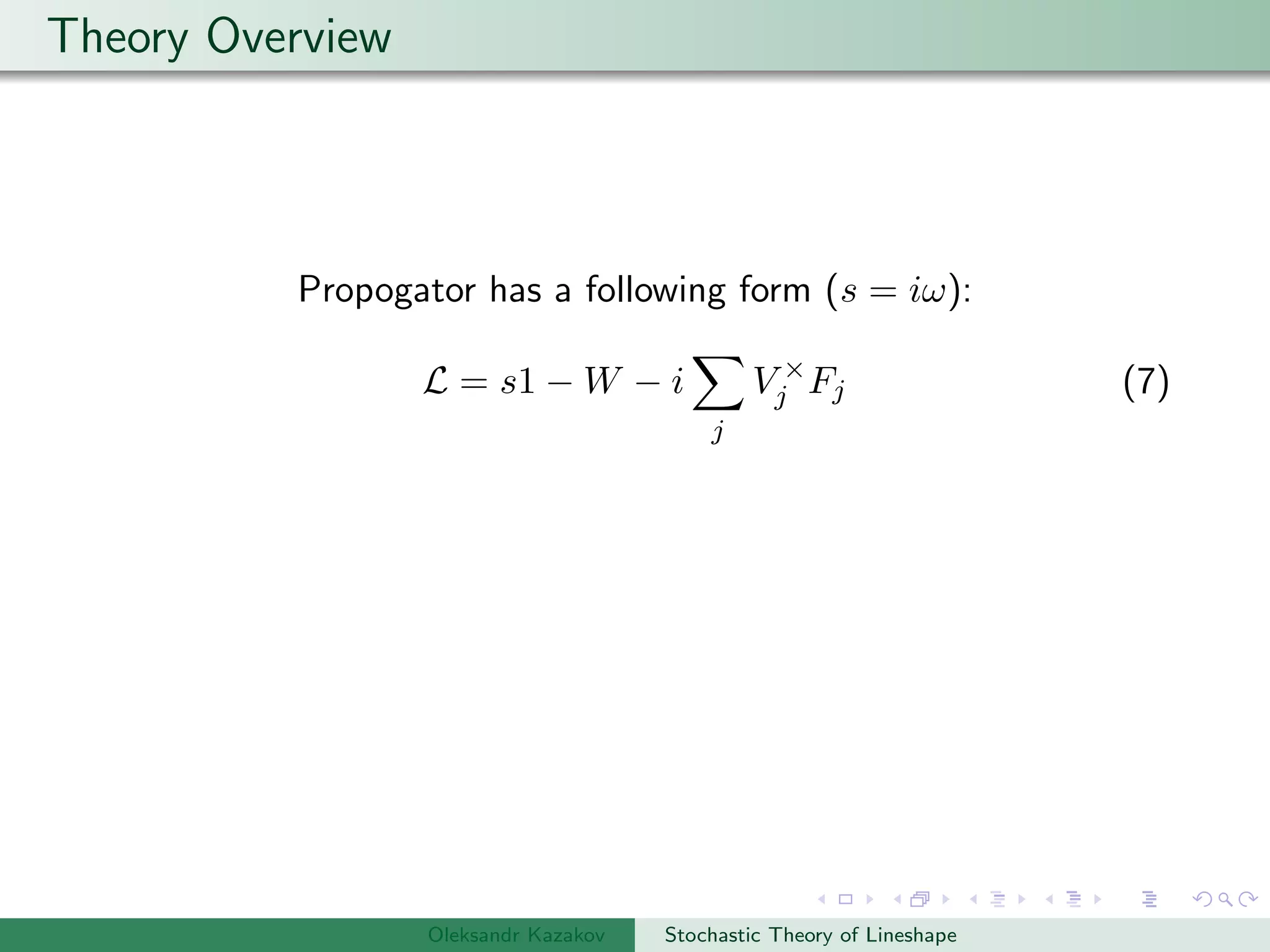 Theory Overview
Propogator has a following form (s = iω):
L = s1 − W − i
j
V ×
j Fj (7)
Oleksandr Kazakov Stochastic Theory of Lineshape
 