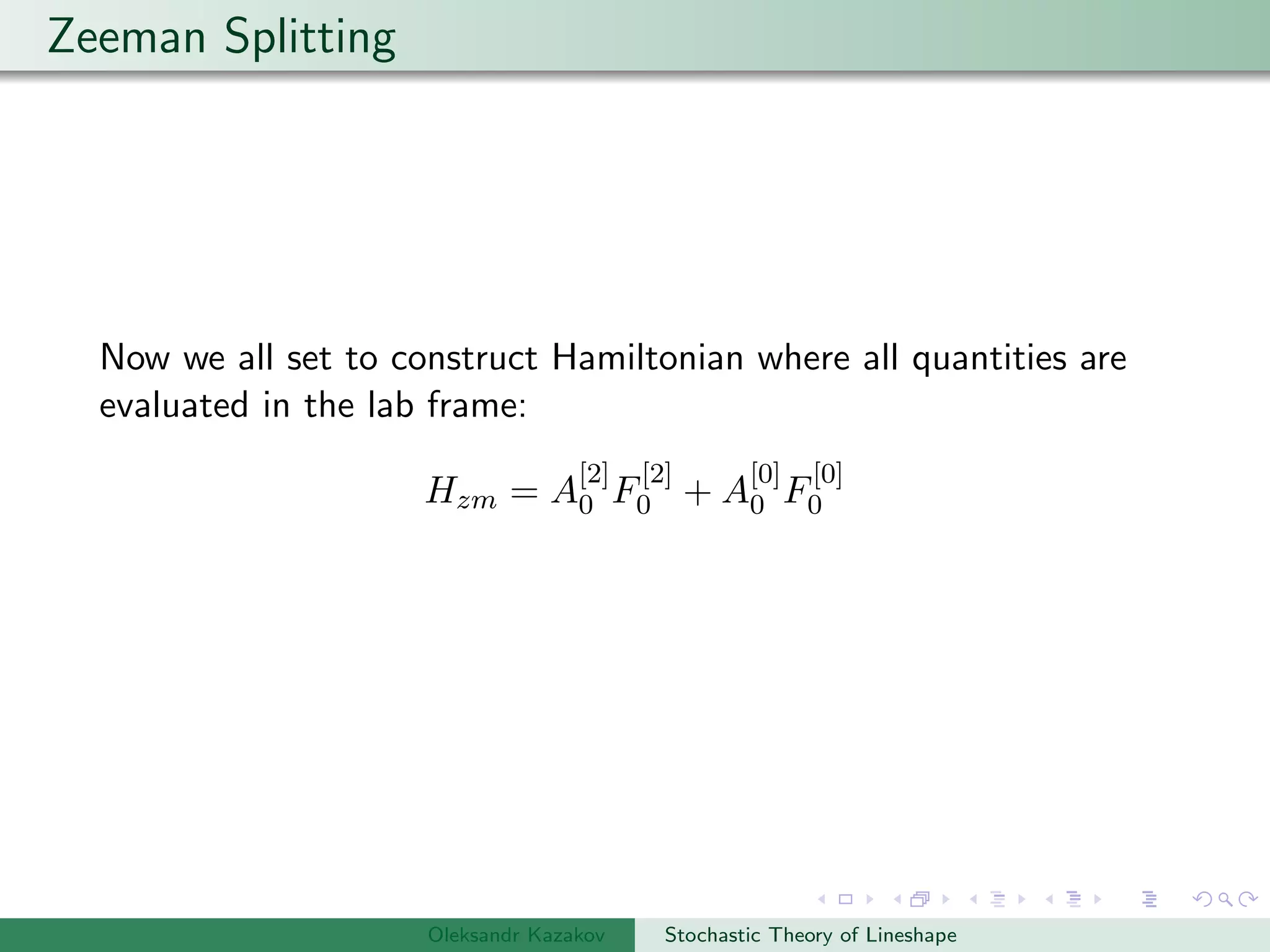 Zeeman Splitting
Now we all set to construct Hamiltonian where all quantities are
evaluated in the lab frame:
Hzm = A
[2]
0 F
[2]
0 + A
[0]
0 F
[0]
0
Oleksandr Kazakov Stochastic Theory of Lineshape
 