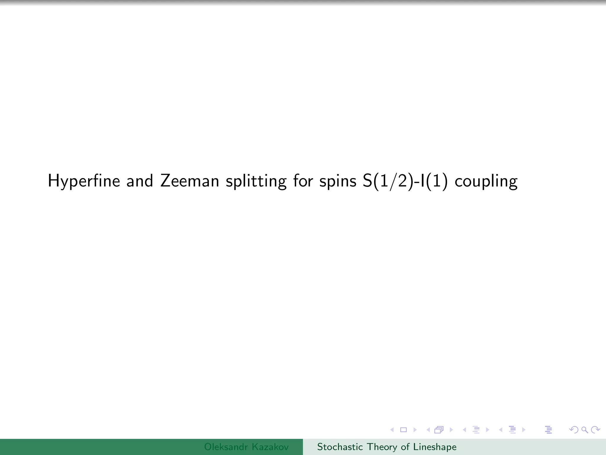Hyperﬁne and Zeeman splitting for spins S(1/2)-I(1) coupling
Oleksandr Kazakov Stochastic Theory of Lineshape
 