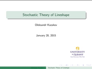 Stochastic Theory of Lineshape
Oleksandr Kazakov
January 28, 2015
Oleksandr Kazakov Stochastic Theory of Lineshape
 