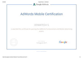 8/15/2016 Google Partners ­ Certification
https://www.google.com/partners/?authuser=1#p_certification_html;cert=6 1/2
AdWords Mobile Certi鸉cation
VENKATESH S
is awarded this certiñcate for passing the AdWords Fundamentals and Mobile Advertising
exams.
GOOGLE.COM/PARTNERS
VALID THROUGH
13 August 2017
 