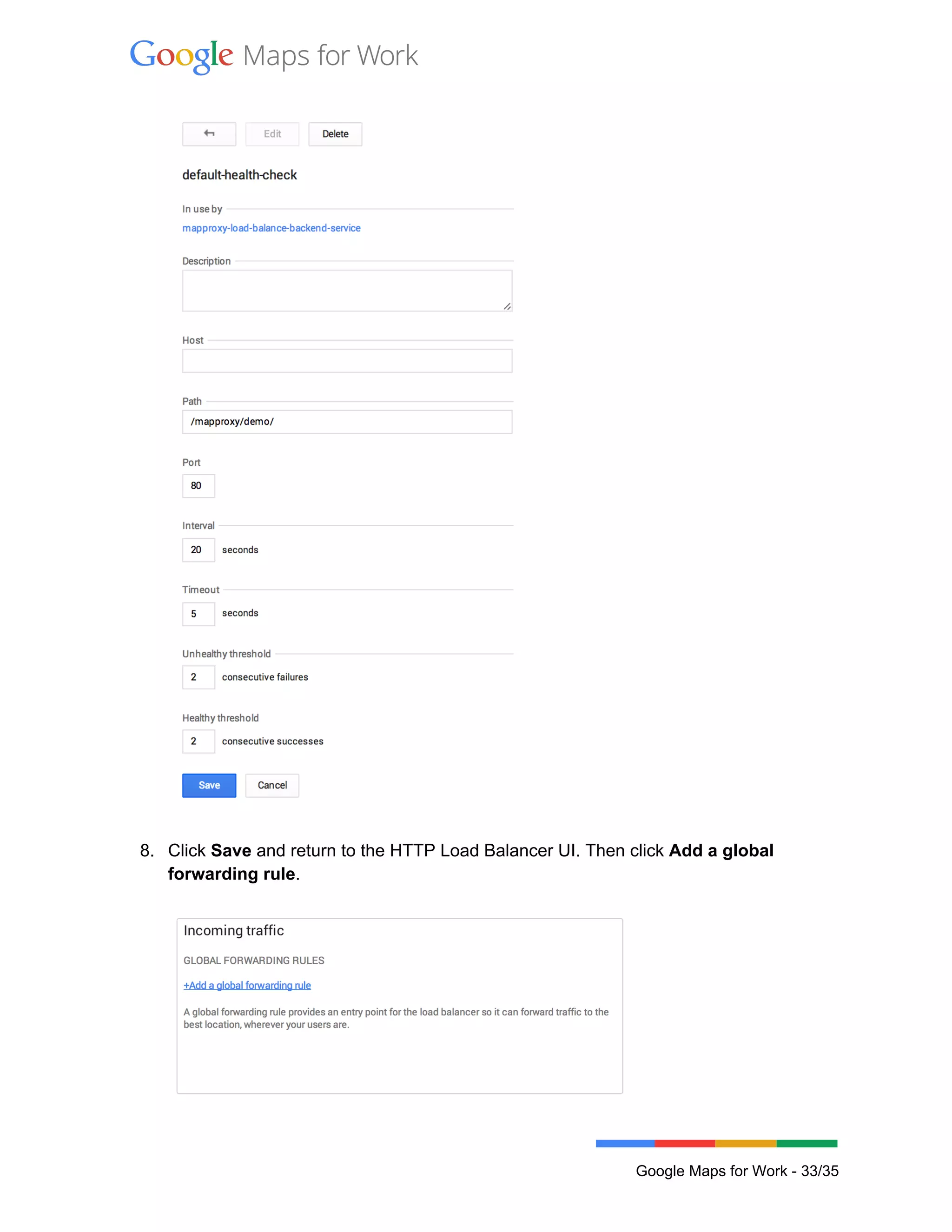  
 
 
 
8. Click Save and return to the HTTP Load Balancer UI. Then click Add a global 
forwarding rule. 
 
 
 
Google Maps for Work ­ 33/35 
 