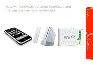 How will innovation change interfaces and 
the way we use mobile devices? 
 