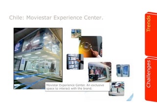 Chile: Moviestar Experience Center. 
Movistar Experience Center. An exclusive 
space to interact with the brand. 
 