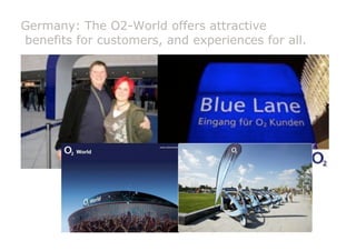 Germany: The O2-World offers attractive 
benefits for customers, and experiences for all. 
 
