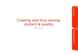 Creating and thus owning 
content & events. 
Not sponsoring it. 
 