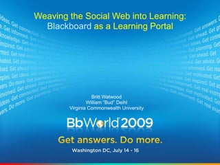 Weaving the Social Web into Learning: Blackboard as a Learning Portal Britt Watwood William “Bud” Deihl Virginia Commonwealth University 