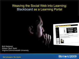 Weaving the Social Web into Learning:Blackboard as a Learning PortalBritt WatwoodWilliam “Bud” DeihlVirginia Commonwealth University