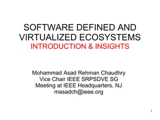 Mohammad Asad Rehman Chaudhry
Vice Chair IEEE SRPSDVE SG
Meeting at IEEE Headquarters, NJ
masadch@ieee.org
SOFTWARE DEFINED AND
VIRTUALIZED ECOSYSTEMS
INTRODUCTION & INSIGHTS
1
 