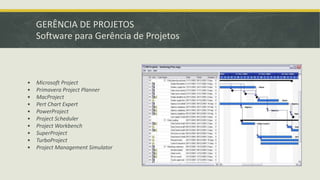 GERÊNCIA DE PROJETOS 
Software para Gerência de Projetos 
• Microsoft Project 
• Primavera Project Planner 
• MacProject 
• Pert Chart Expert 
• PowerProject 
• Project Scheduler 
• Project Workbench 
• SuperProject 
• TurboProject 
• Project Management Simulator 
