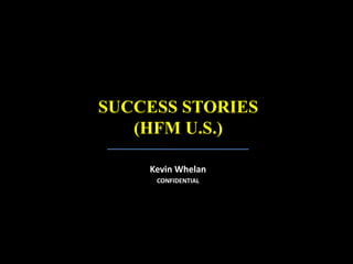 Kevin Whelan
CONFIDENTIAL
SUCCESS STORIES
(HFM U.S.)
 