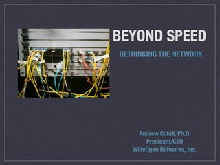 BEYOND SPEED
RETHINKING THE NETWORK
Andrew Cohill, Ph.D.
President/CEO
WideOpen Networks, Inc.
 