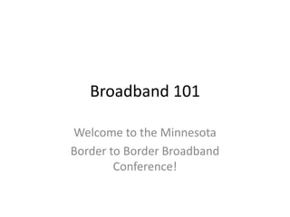 Broadband 101
Welcome to the Minnesota
Border to Border Broadband
Conference!
 