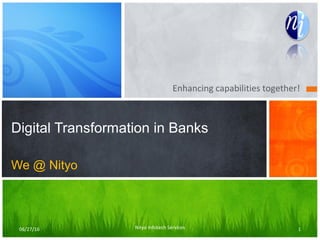 Digital Transformation in Banks
We @ Nityo
Enhancing capabilities together!
06/27/16 Nityo Infotech Services 1
 