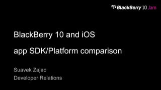 BlackBerry 10 and iOS
app SDK/Platform comparison
Suavek Zajac
Developer Relations
Ranbijay Kumar
 