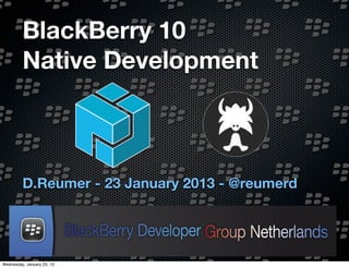 BlackBerry 10
         Native Development



         D.Reumer - 23 January 2013 - @reumerd




Wednesday, January 23, 13
 