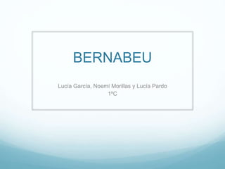 BERNABEU
Lucía García, Noemí Morillas y Lucía Pardo
1ºC
 