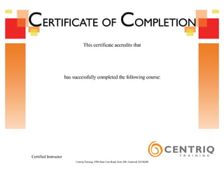 �ERTIFICATE OF COMPLETION
This certificate accredits that
has successfully completed the following course:
Certified Instructor
Centriq Training, 8700 State Line Road, Suite 200, Leawood, KS 66206
David Mendoza
Microsoft Office PowerPoint 2013
Level 1
October 6, 2016
Craig Gerdes
 