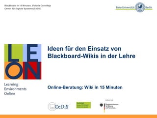 Blackboard in 15 Minuten, Victoria Castrillejo
Center für Digitale Systeme (CeDiS)
Ideen für den Einsatz von
Blackboard-Wikis in der Lehre
Online-Beratung: Wiki in 15 Minuten
 