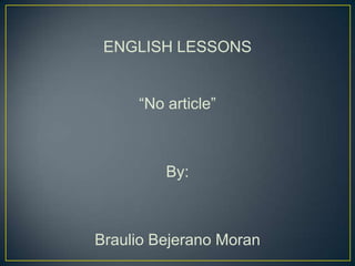 ENGLISH LESSONS


     “No article”



         By:



Braulio Bejerano Moran
 