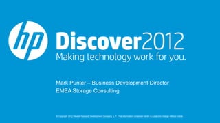 Mark Punter – Business Development Director
EMEA Storage Consulting



© Copyright 2012 Hewlett-Packard Development Company, L.P. The information contained herein is subject to change without notice.
 