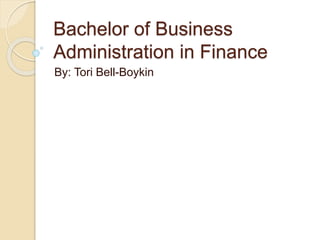 Bachelor of Business
Administration in Finance
By: Tori Bell-Boykin
 