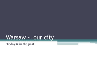 Warsaw - our city
Today & in the past
 