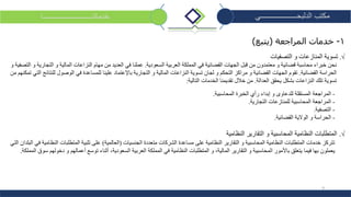 9
‫الدلبحــــــــــــــــــــي‬ ‫مكتب‬‫خدماتنـــــــــــــــــــــــــــا‬
1-‫المراجعة‬ ‫خدمات‬(‫يتبع‬)
√.‫التصفيات‬ ‫و‬ ‫المنازعات‬ ‫تسوية‬
‫السعودية‬ ‫العربية‬ ‫المملكة‬ ‫في‬ ‫القضائية‬ ‫الجهات‬ ‫قبل‬ ‫من‬ ‫معتمدون‬ ‫و‬ ‫قضائية‬ ‫محاسبة‬ ‫خبراء‬ ‫نحن‬.‫و‬ ‫التصفية‬ ‫و‬ ‫التجارية‬ ‫و‬ ‫المالية‬ ‫النزاعات‬ ‫مهام‬ ‫من‬ ‫العديد‬ ‫في‬ ‫عملنا‬
‫القضائية‬ ‫الحراسة‬.‫التي‬ ‫للنتائج‬ ‫الوصول‬ ‫في‬ ‫للمساعدة‬ ‫علينا‬ ‫باإلعتماد‬ ‫التجارية‬ ‫و‬ ‫المالية‬ ‫النزاعات‬ ‫تسوية‬ ‫لجان‬ ‫و‬ ‫التحكم‬ ‫مراكز‬ ‫و‬ ‫القضائية‬ ‫الجهات‬ ‫تقوم‬‫تمك‬‫ن‬‫من‬ ‫هم‬
‫العدالة‬ ‫يحقق‬ ‫بشكل‬ ‫النزاعات‬ ‫تلك‬ ‫تسوية‬.‫التالية‬ ‫الخدمات‬ ‫تقديمنا‬ ‫خالل‬ ‫من‬:
-‫المحاسبية‬ ‫الخبرة‬ ‫رأي‬ ‫إبداء‬ ‫و‬ ‫للدعاوى‬ ‫المستقلة‬ ‫المراجعة‬.
-‫التجارية‬ ‫للمنازعات‬ ‫المحاسبية‬ ‫المراجعة‬.
-‫التصفية‬.
-‫القضائية‬ ‫الوالية‬ ‫و‬ ‫الحراسة‬.
√.‫النظامية‬ ‫التقارير‬ ‫و‬ ‫المحاسبية‬ ‫النظامية‬ ‫المتطلبات‬
‫تتركز‬‫الجنسيات‬ ‫متعددة‬ ‫الشركات‬ ‫مساعدة‬ ‫على‬ ‫النظامية‬ ‫التقارير‬ ‫و‬ ‫المحاسبية‬ ‫النظامية‬ ‫المتطلبات‬ ‫خدمات‬(‫العالمية‬)‫المتطلبات‬ ‫تلبية‬ ‫على‬‫في‬ ‫النظامية‬‫البلدا‬‫التي‬ ‫ن‬
‫يعملون‬‫السعودية‬ ‫العربية‬ ‫المملكة‬ ‫في‬ ‫النظامية‬ ‫المتطلبات‬ ‫و‬ ،‫المالية‬ ‫التقارير‬ ‫و‬ ‫المحاسبية‬ ‫باألمور‬ ‫يتعلق‬ ‫فيما‬ ‫بها‬،‫المملكة‬ ‫سوق‬ ‫دخولهم‬ ‫و‬ ‫أعمالهم‬ ‫توسع‬ ‫أثناء‬.
 