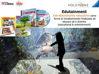 Edutainment
Intrattenimento educativo come
forma di intrattenimento finalizzata ad
educare ed a divertire
(educational & entertainment)
 