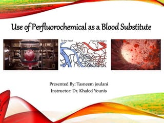 Use of Perfluorochemical as a Blood Substitute
Presented By: Tasneem joulani
Instructor: Dr. Khaled Younis
 