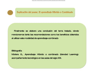 , y finalmente se elaboro una conclusi ó n del tema tratado, donde mencionamos los tanto las recomendaciones y beneficios obtenidos al utilizar esta modalidad de aprendizaje combinado. , y finalmente se elaboro una conclusi ó n del tema tratado, donde mencionamos los tanto las recomendaciones y beneficios obtenidos al utilizar esta modalidad de aprendizaje combinado. Finalmente se elaboro una conclusión del tema tratado, donde mencionamos tanto las recomendaciones como los beneficios obtenidos al utilizar esta modalidad de aprendizaje combinado . Bibliografía Mortera G., Aprendizaje Híbrido o combinado (blended Learning): acompañamiento tecnológico en las aulas del siglo XXI. , y finalmente se elaboro una conclusi ó n del tema tratado, donde mencionamos los tanto las recomendaciones y beneficios obtenidos al utilizar esta modalidad de aprendizaje combinado. , y finalmente se elaboro una conclusi ó n del tema tratado, donde mencionamos los tanto las recomendaciones y beneficios obtenidos al utilizar esta modalidad de aprendizaje combinado. 