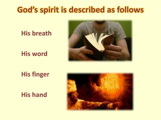 God’s spirit is described as follows
His breath
His word
His finger
His hand
 