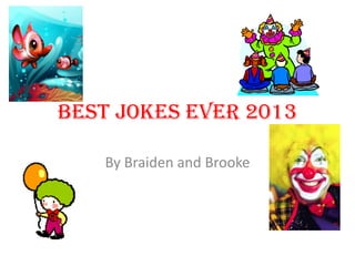 Best Jokes Ever 2013
By Braiden and Brooke

 