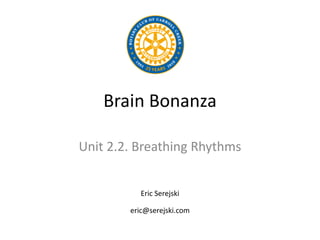 Brain Bonanza
Unit 2.2. Breathing Rhythms
Eric Serejski
eric@serejski.com
 