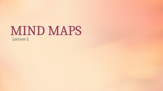 MIND MAPS
Lecture 2
 