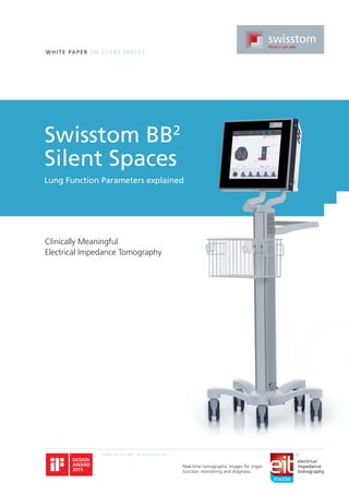 WHI TE PA P E R O N SI LEN T SPA C ES
2ST800-104, Rev. 000 © Swisstom AG 2015
Swisstom BB2
Silent Spaces
Clinically Meaningful
Electrical Impedance Tomography
Lung Function Parameters explained
Real-time tomographic images for organ
function monitoring and diagnosis
electrical
impedance
tomography
 