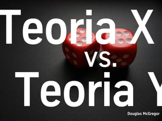 vs.
      Douglas McGregor
 