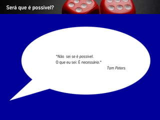 Será que é possivel?




                         “Não sei se é possível.
                         O que eu sei: É necessário.“
                                                        Tom Peters




Vistage/TEC– São Paulo                48                             © BBTN – All rights reserved
 