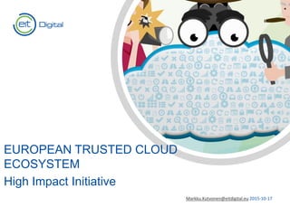 Text
Text
EUROPEAN TRUSTED CLOUD
ECOSYSTEM
High Impact Initiative
Markku.Kutvonen@eitdigital.eu 2015-10-17
 